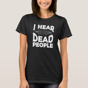 I Hear Dead People Paranormal Investigator Ghost H T-Shirt