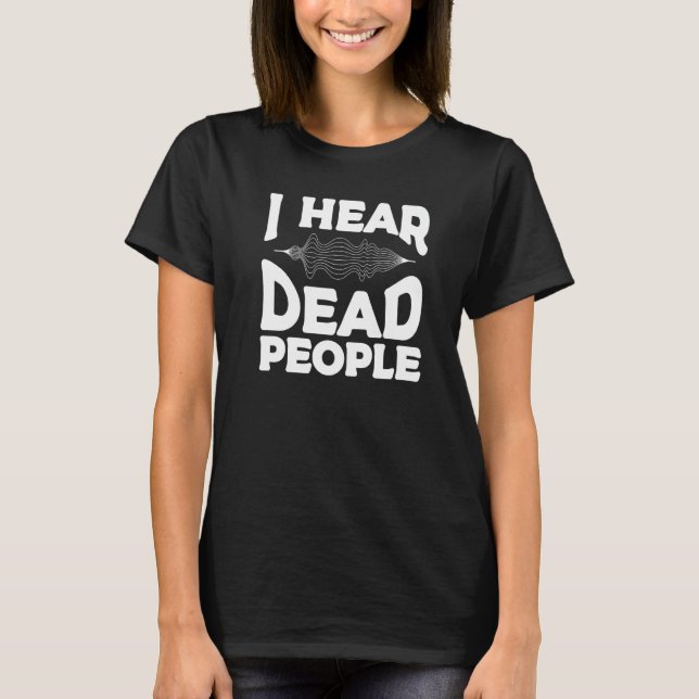 I Hear Dead People Paranormal Investigator Ghost H T-Shirt (Front)