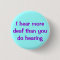 I Hear More Deaf... Button