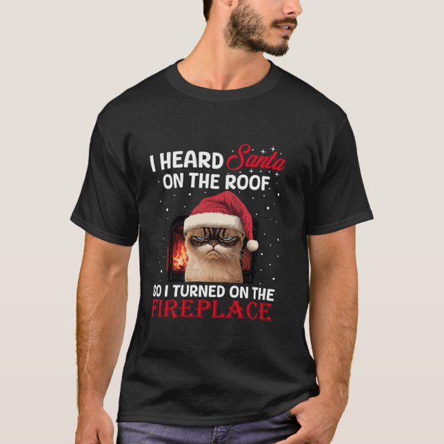 I Hear Santa On The Roof So I Turned On The Firepl T-Shirt (Front)