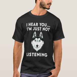 I Hear You I m just not listening Siberian Husky T-Shirt