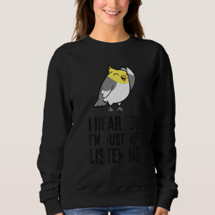 I Hear You I'm Just Not Listening Cockatiel Parro Sweatshirt