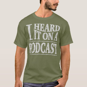 I Heard It On A Podcast  Podcasting Tee
