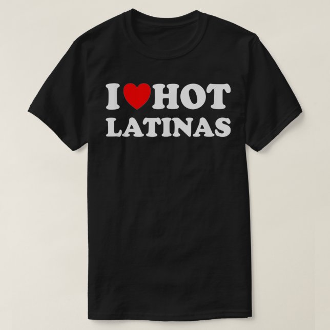 I Heart Hot Latinas I Love Hot Latinas  T-Shirt (Design Front)