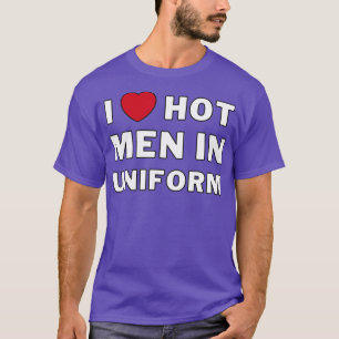 I Heart Hot Men In Uniform I Love Hot Men In Unifo T-Shirt