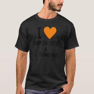 I HEART I LOVE PUMPKIN SPICE & ALL THINGS NICE T-Shirt