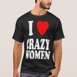 I Heart Love Crazy Women Attraction Trouble T-Shirt