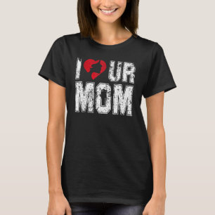 I Heart Ur Mom  Saying I Love Your Mom I Love Hot  T-Shirt