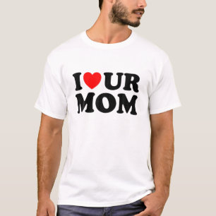 I Heart Ur Mum I Love Your Mum I Love Hot Moms Fun T-Shirt