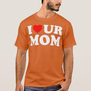 I Heart Ur Mum I Love Your Mum I Love Hot Moms Fun T-Shirt