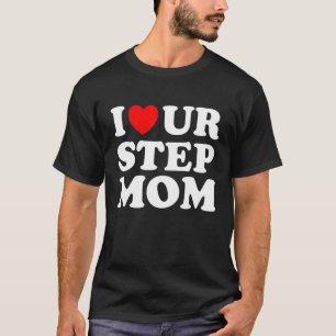 I Heart Ur Mum I Love Your Mum I Love Hot Stepmoms T-Shirt