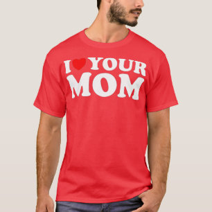 I Heart Your Mom - Funny I Love My Mom, I Love Hot T-Shirt
