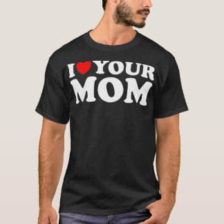 I Heart Your Mum  Funny I Love My Mum I Love Hot M T-Shirt
