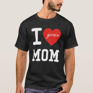 I Heart Your Mum I Love My Mum I Love Hot Moms Jo T-Shirt