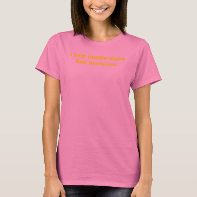 I help people make bad decisions. T-Shirt (Front)