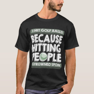 I Hit Golf Balls Because Hitting People Is Frowned T-Shirt