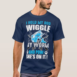 I Hold My Rod Wiggle My Worm And Pow Shes On It T-Shirt