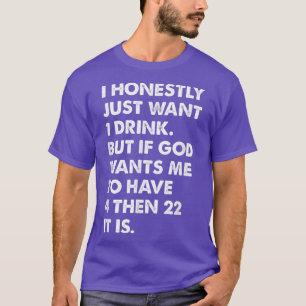I honestly just want 1 drink but if god wants me T-Shirt