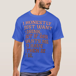 I Honestly Just Want 1 Drink But If God Wants Me T T-Shirt