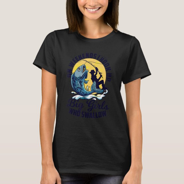 I Hook Up Big Girls Who Swallow Fishing Angler Spo T-Shirt (Front)