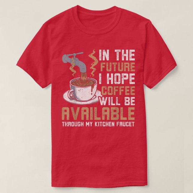 I Hope Coffee Will Available Through Kitchen Fauce T-Shirt (Design Front)