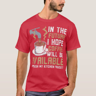 I Hope Coffee Will Available Through Kitchen Fauce T-Shirt