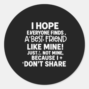 I Hope Everyone Finds A Best Friend Like Mine Just Classic Round Sticker