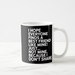 I Hope Everyone Finds A Friend Like Mine Just Not  Coffee Mug