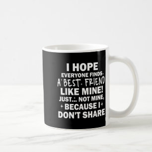 I Hope Everyone Finds A Friend Like Mine Just Not  Coffee Mug