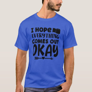 I hope everything comes out okay01 T-Shirt