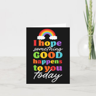 I Hope Soing Good Happens To You Today Card