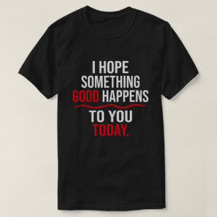 I Hope Something Good Happen To You Today T-Shirt