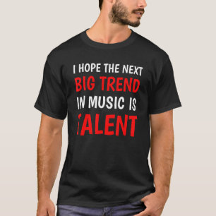 I Hope The Next Big Trend In Music Is Talent   Sar T-Shirt