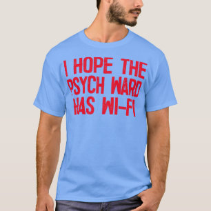 I Hope The Psych Ward Has WiFi 4 T-Shirt