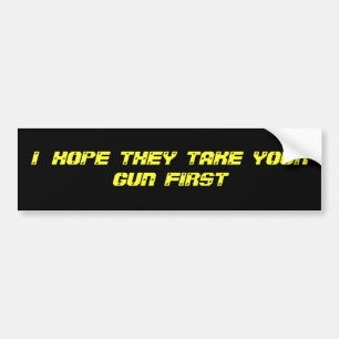I HOPE THEY TAKE YOUR GUN FIRST BUMPER STICKER