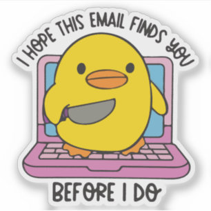 I hope this email finds you before I do duck 