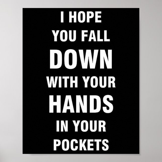 I hope you fall down with your hands in your pocke poster (Front)
