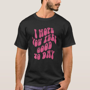 I Hope You Feel Good Today Esthetic Trendy T-Shirt