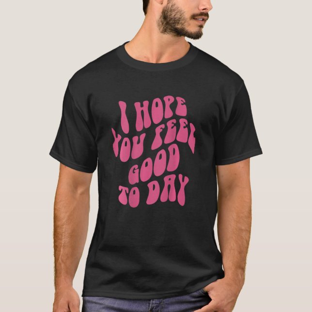 I Hope You Feel Good Today Esthetic Trendy T-Shirt (Front)