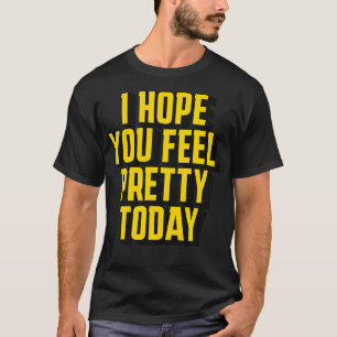 I hope you feel pretty today T-Shirt