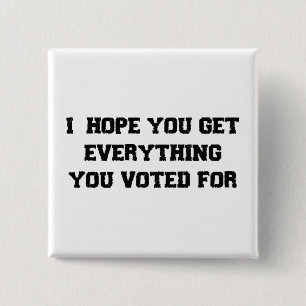 I Hope You Get Everything You Voted For 15 Cm Square Badge