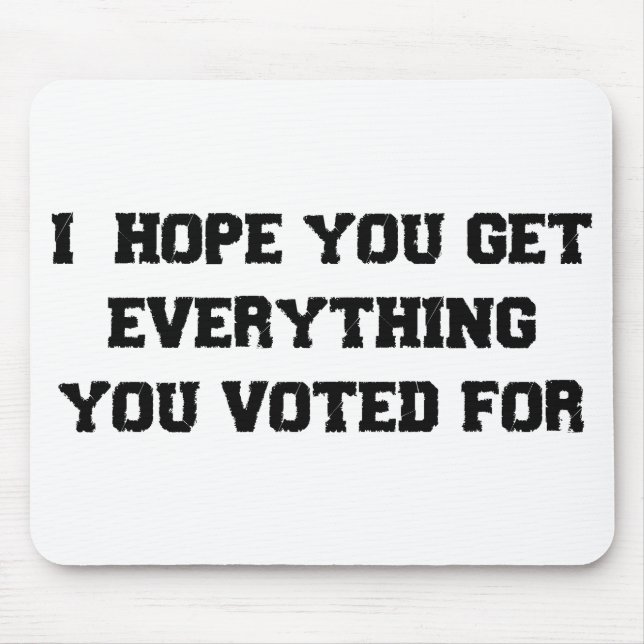 I Hope You Get Everything You Voted For Mouse Mat (Front)