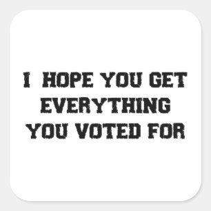 I Hope You Get Everything You Voted For Square Sticker