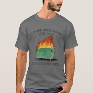 I Hope You Have The Day That You Deserve T-Shirt