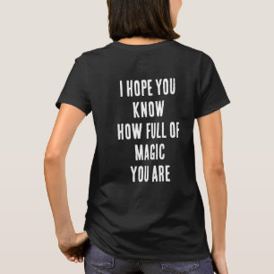 I HOPE YOU KNOW HOW FULL OF MAGIC YOU ARE T-Shirt