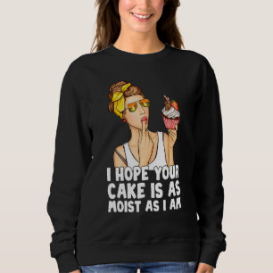 I Hope Your Cake Is As Moist As I Am Baking Sweatshirt