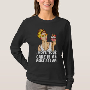 I Hope Your Cake Is As Moist As I Am Baking T-Shirt