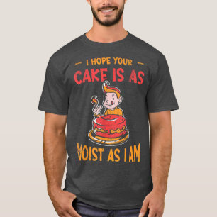 I Hope Your Cake Is As Moist As I Am For Baker Or  T-Shirt