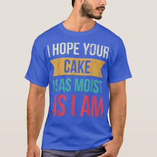 I Hope Your Cake Is As Moist As I Am For Baker Or  T-Shirt