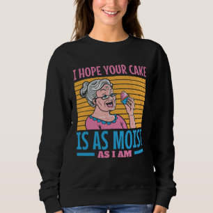 I hope your cake is as moist as I am Sweatshirt